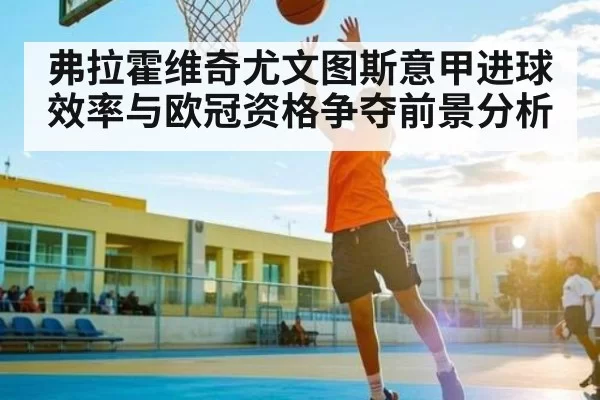 弗拉霍维奇尤文图斯意甲进球效率与欧冠资格争夺前景分析