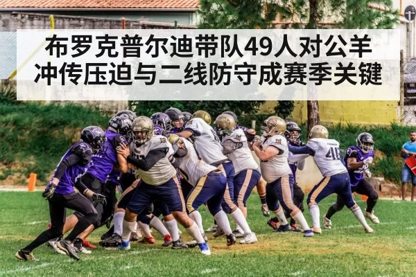 布罗克普尔迪带队49人对公羊 冲传压迫与二线防守成赛季关键